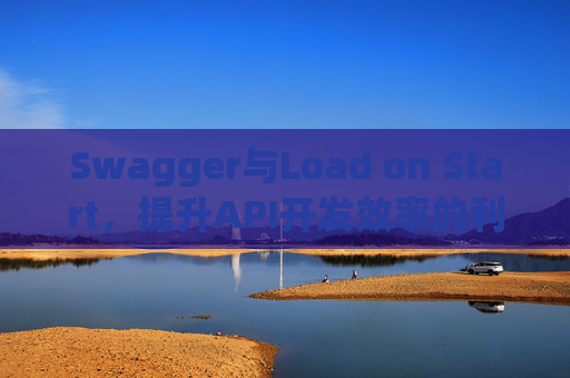 Swagger与Load on Start，提升API开发效率的利器